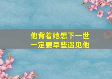 他背着她想下一世一定要早些遇见他