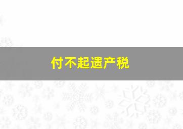 付不起遗产税