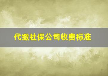 代缴社保公司收费标准