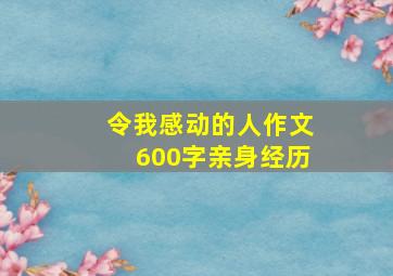 令我感动的人作文600字亲身经历