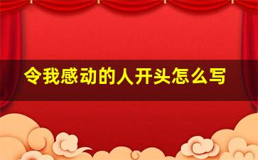 令我感动的人开头怎么写