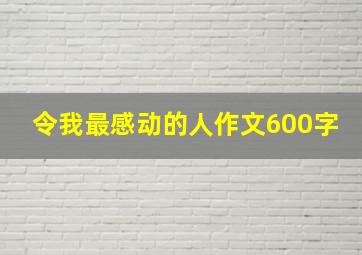 令我最感动的人作文600字