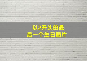 以2开头的最后一个生日图片