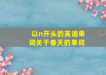 以n开头的英语单词关于春天的单词