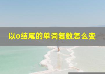 以o结尾的单词复数怎么变