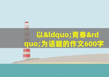 以“青春”为话题的作文600字