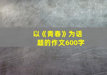 以《青春》为话题的作文600字