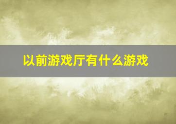 以前游戏厅有什么游戏