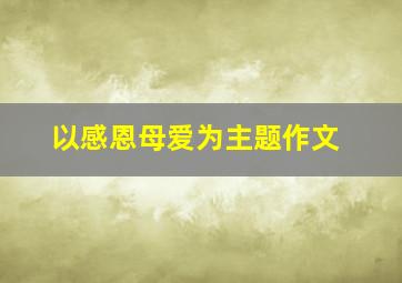 以感恩母爱为主题作文