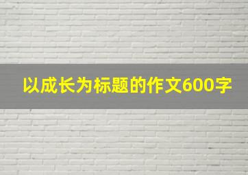 以成长为标题的作文600字