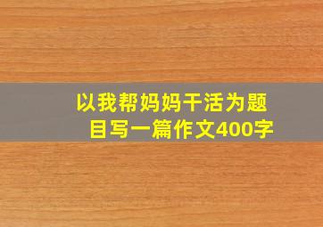 以我帮妈妈干活为题目写一篇作文400字