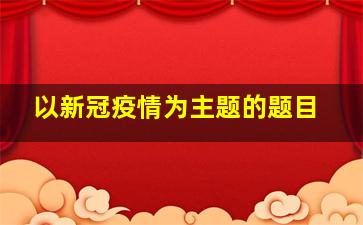 以新冠疫情为主题的题目