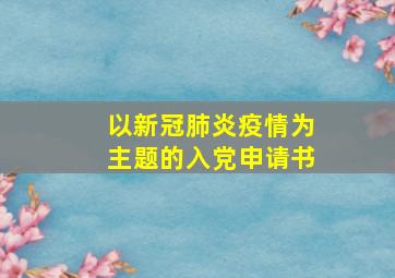 以新冠肺炎疫情为主题的入党申请书