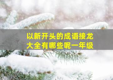 以新开头的成语接龙大全有哪些呢一年级