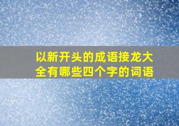 以新开头的成语接龙大全有哪些四个字的词语