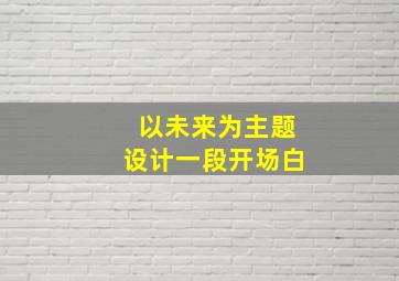 以未来为主题设计一段开场白