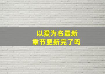 以爱为名最新章节更新完了吗