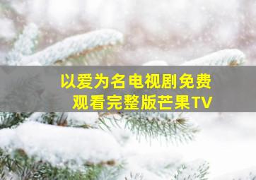 以爱为名电视剧免费观看完整版芒果TV