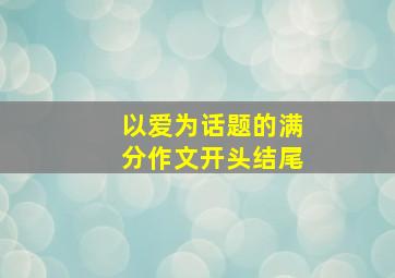 以爱为话题的满分作文开头结尾