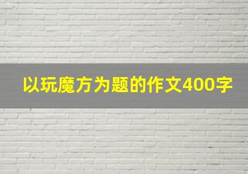 以玩魔方为题的作文400字