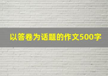 以答卷为话题的作文500字