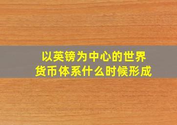 以英镑为中心的世界货币体系什么时候形成