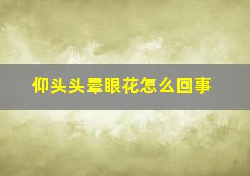 仰头头晕眼花怎么回事