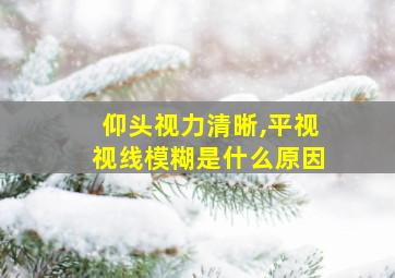 仰头视力清晰,平视视线模糊是什么原因