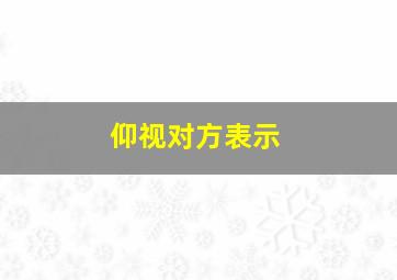 仰视对方表示