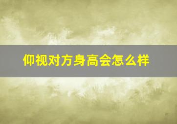 仰视对方身高会怎么样