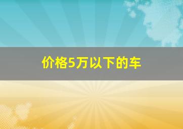 价格5万以下的车