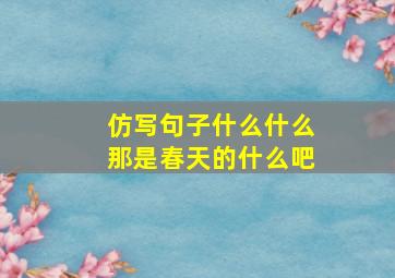 仿写句子什么什么那是春天的什么吧