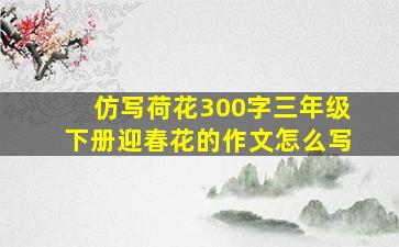 仿写荷花300字三年级下册迎春花的作文怎么写