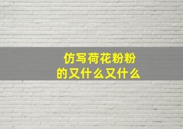 仿写荷花粉粉的又什么又什么