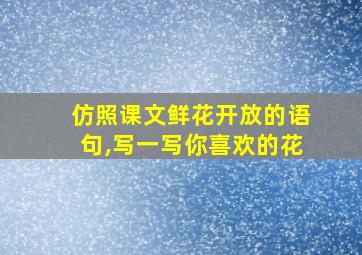 仿照课文鲜花开放的语句,写一写你喜欢的花