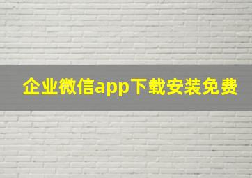 企业微信app下载安装免费