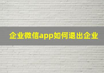 企业微信app如何退出企业