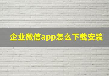 企业微信app怎么下载安装