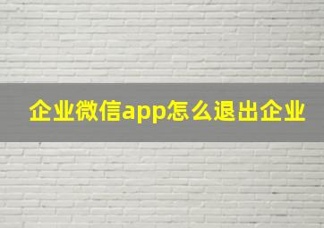 企业微信app怎么退出企业