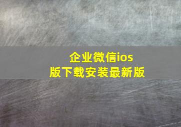 企业微信ios版下载安装最新版