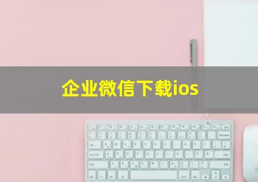 企业微信下载ios