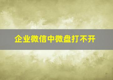 企业微信中微盘打不开