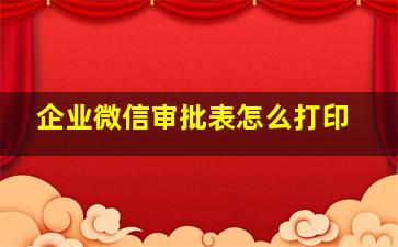 企业微信审批表怎么打印