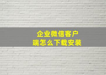 企业微信客户端怎么下载安装