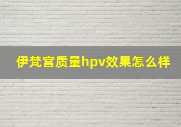 伊梵宫质量hpv效果怎么样