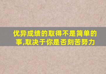 优异成绩的取得不是简单的事,取决于你是否刻苦努力