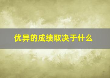 优异的成绩取决于什么