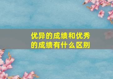 优异的成绩和优秀的成绩有什么区别