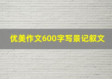 优美作文600字写景记叙文