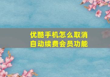 优酷手机怎么取消自动续费会员功能